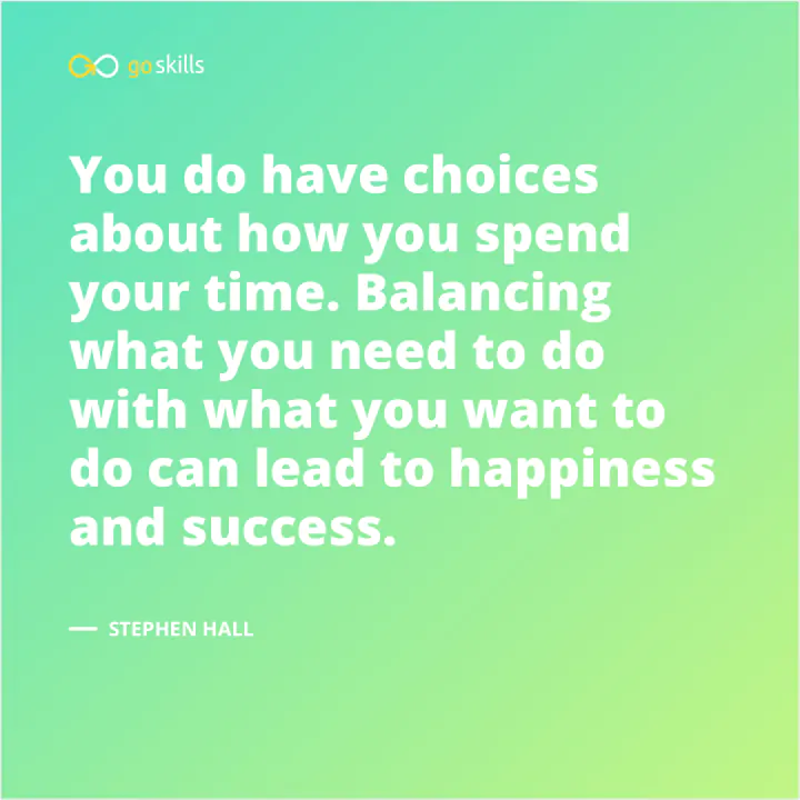 You do have choices about how you spend your time. Balancing what you need to do with what you want to do can lead to happiness and success.