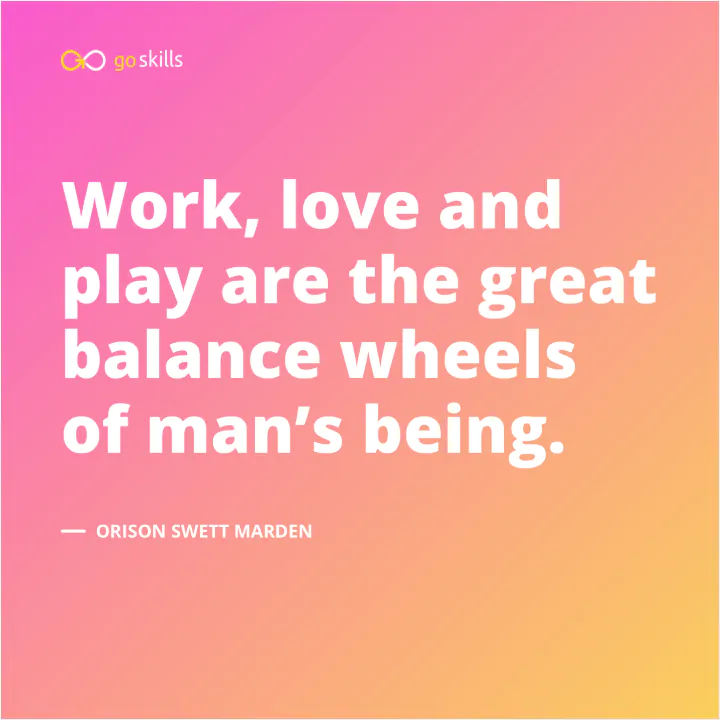 Work, love and play are the great balance wheels of man’s being.