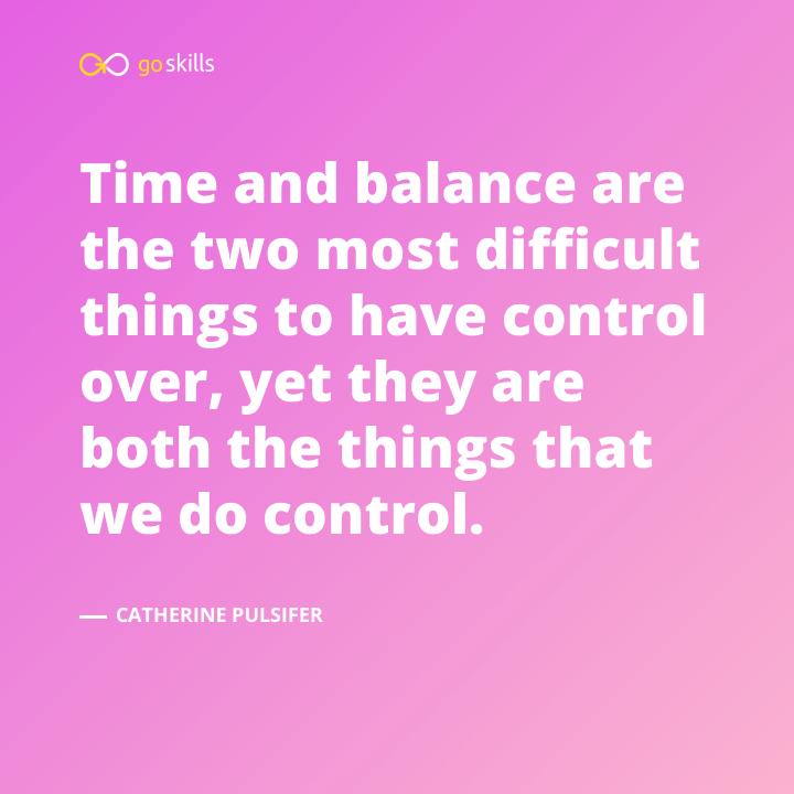 Time and balance are the two most difficult things to have control over, yet they are both the things that we do control.