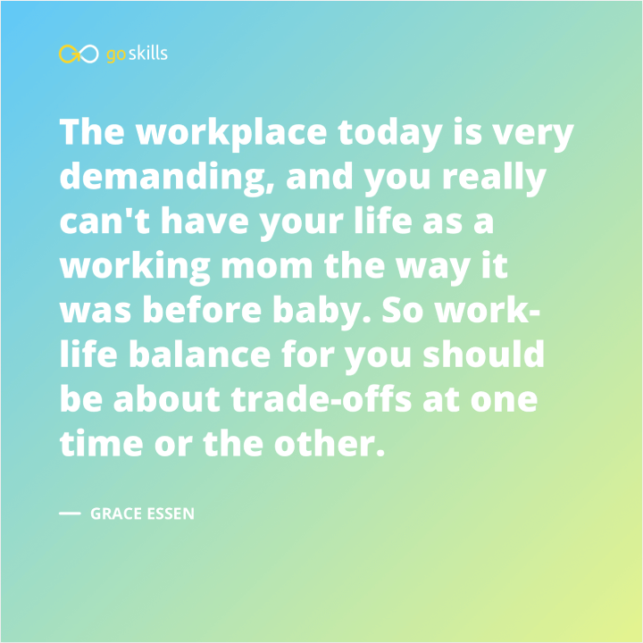  Work-life balance for you should be about trade-offs at one time or the other.