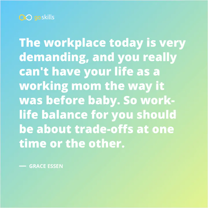  Work-life balance for you should be about trade-offs at one time or the other.