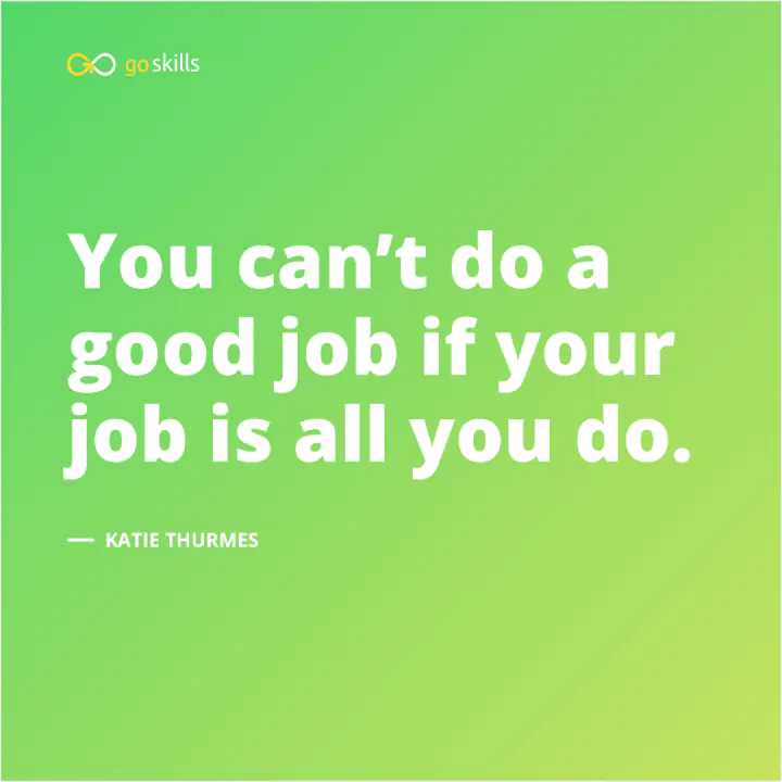 You can’t do a good job if your job is all you do.