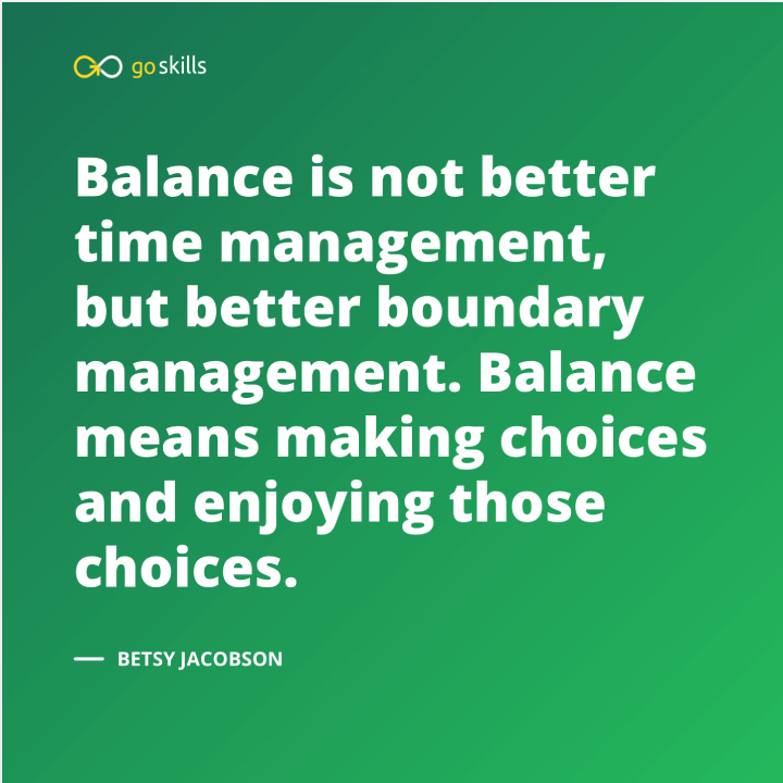 Balance is not better time management, but better boundary management.