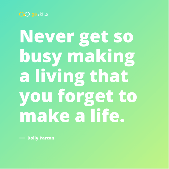 Never get so busy making a living that you forget to make a life.