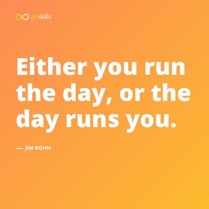 Either you run the day, or the day runs you.