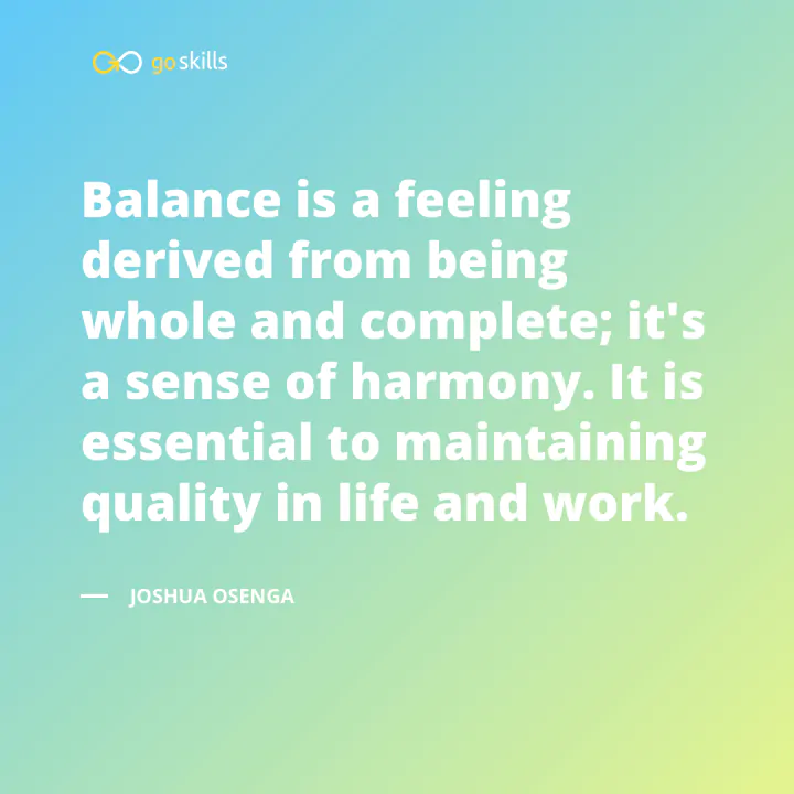Balance is a feeling derived from being whole and complete; it's a sense of harmony.